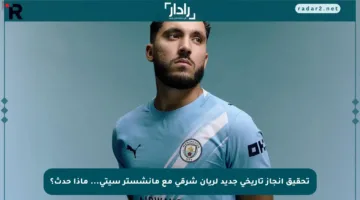 تحقيق إنجاز تاريخي جديد لريان شرقي مع مانشستر سيتي… ماذا حدث؟